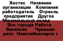 Хостес › Название организации ­ Компания-работодатель › Отрасль предприятия ­ Другое › Минимальный оклад ­ 1 - Все города Работа » Вакансии   . Чувашия респ.,Новочебоксарск г.